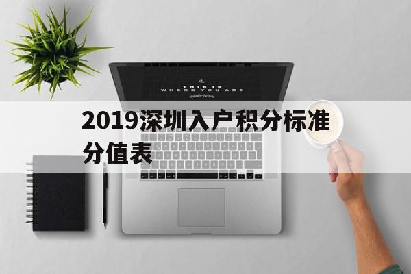 2019深圳入戶積分標準分值表(2019年深圳積分入戶最低分值是多少) 深圳積分入戶