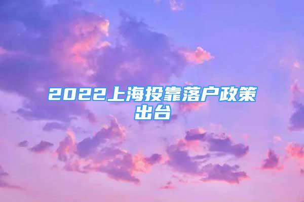 2022上海投靠落戶政策出臺(tái)