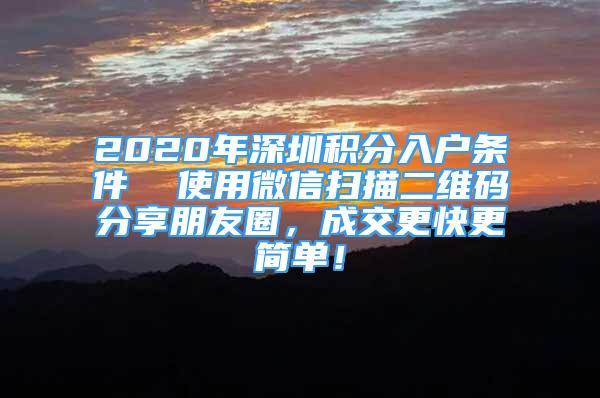 2020年深圳積分入戶(hù)條件  使用微信掃描二維碼分享朋友圈，成交更快更簡(jiǎn)單！