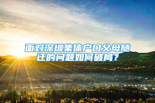 面對深圳集體戶口父母隨遷的問題如何破局？