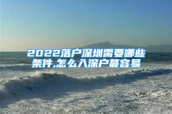 2022落戶(hù)深圳需要哪些條件,怎么入深戶(hù)蕞容易