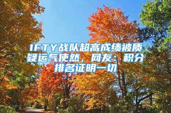 IFTY戰(zhàn)隊超高成績被質(zhì)疑運氣使然，網(wǎng)友：積分排名證明一切