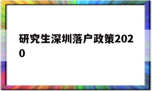 研究生深圳落戶政策2020(研究生深圳落戶政策2020時(shí)間) 深圳學(xué)歷入戶