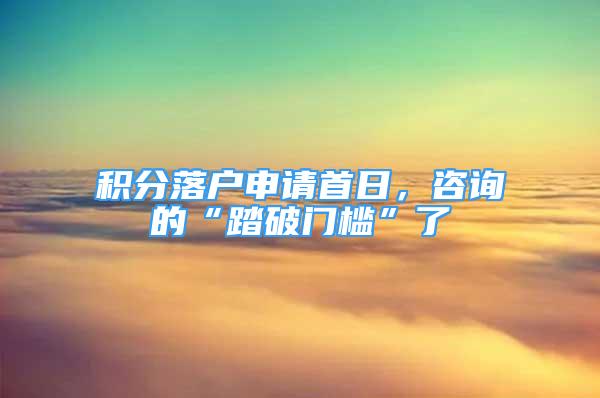 積分落戶申請首日，咨詢的“踏破門檻”了