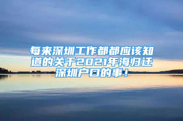 每來(lái)深圳工作都都應(yīng)該知道的關(guān)于2021年海歸遷深圳戶口的事！