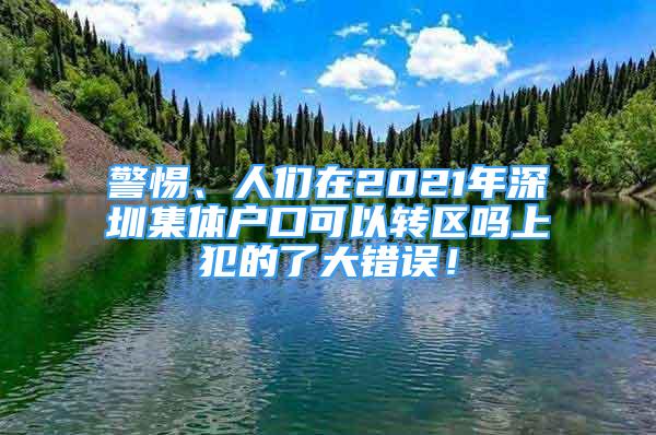 警惕、人們在2021年深圳集體戶口可以轉(zhuǎn)區(qū)嗎上犯的了大錯(cuò)誤！