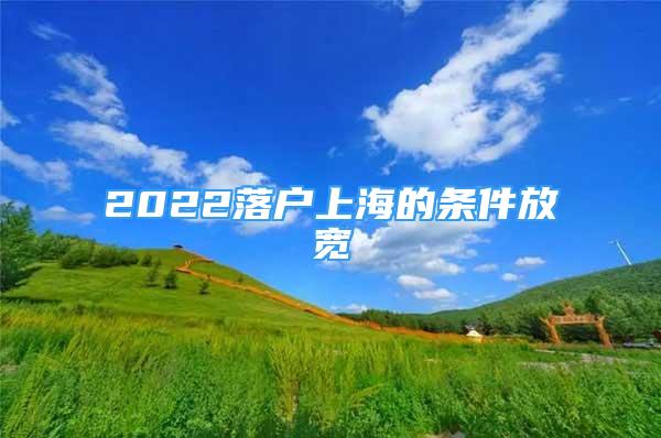 2022落戶上海的條件放寬