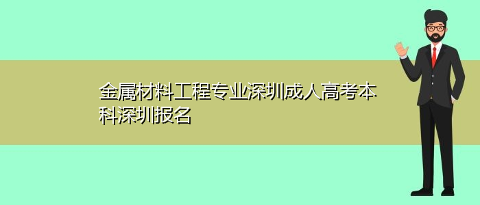 金屬材料工程專業(yè)深圳成人高考本科深圳報名