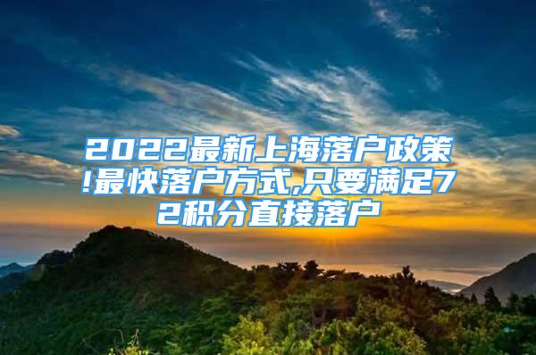 2022最新上海落戶政策!最快落戶方式,只要滿足72積分直接落戶