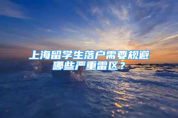 上海留學(xué)生落戶需要規(guī)避哪些嚴(yán)重雷區(qū)？