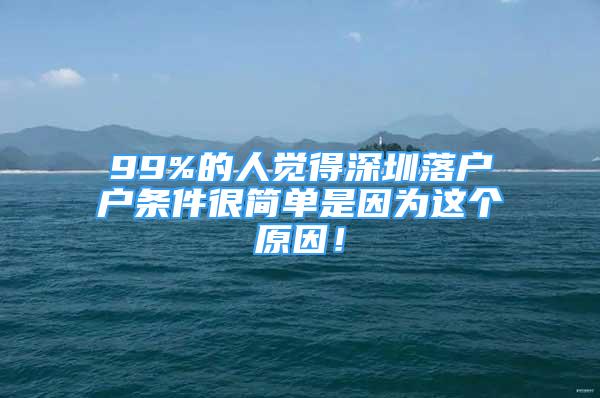 99%的人覺(jué)得深圳落戶戶條件很簡(jiǎn)單是因?yàn)檫@個(gè)原因！