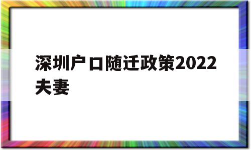 深圳戶口隨遷政策2022夫妻(深圳夫妻隨遷條件2021新規(guī)定) 深圳核準(zhǔn)入戶