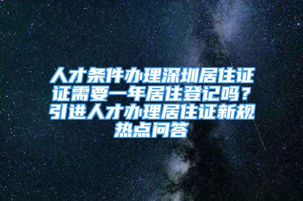 人才條件辦理深圳居住證證需要一年居住登記嗎？引進(jìn)人才辦理居住證新規(guī)熱點(diǎn)問答