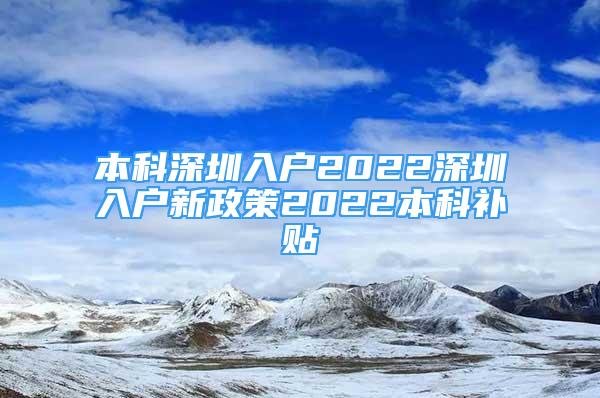 本科深圳入戶2022深圳入戶新政策2022本科補貼