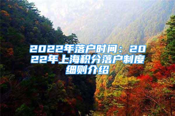 2022年落戶時(shí)間：2022年上海積分落戶制度細(xì)則介紹