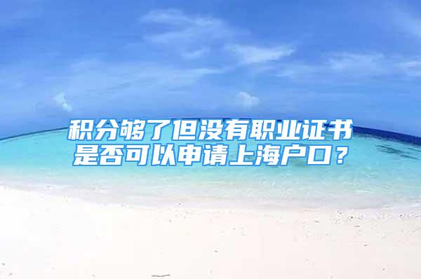 積分夠了但沒有職業(yè)證書是否可以申請上海戶口？