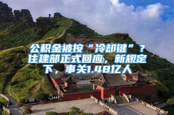 公積金被按“冷卻鍵”？住建部正式回應(yīng)，新規(guī)定下，事關(guān)1.48億人