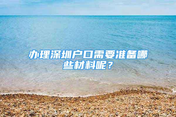 辦理深圳戶口需要準(zhǔn)備哪些材料呢？