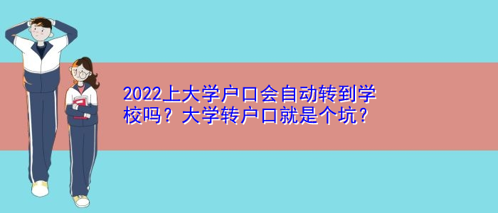 2022上大學(xué)戶口會自動轉(zhuǎn)到學(xué)校嗎？大學(xué)轉(zhuǎn)戶口就是個坑？