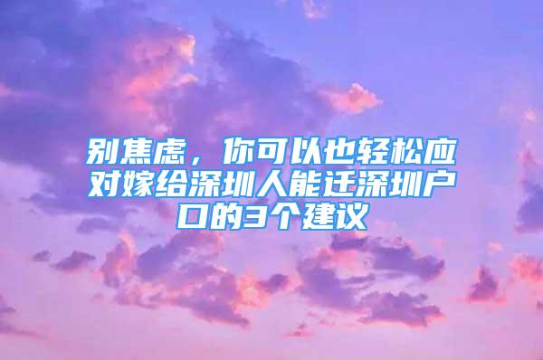 別焦慮，你可以也輕松應(yīng)對嫁給深圳人能遷深圳戶口的3個建議