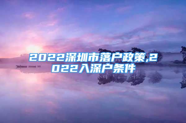 2022深圳市落戶政策,2022入深戶條件