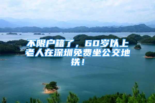 不限戶籍了，60歲以上老人在深圳免費(fèi)坐公交地鐵！