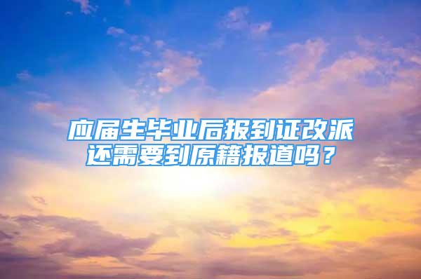 應屆生畢業(yè)后報到證改派還需要到原籍報道嗎？