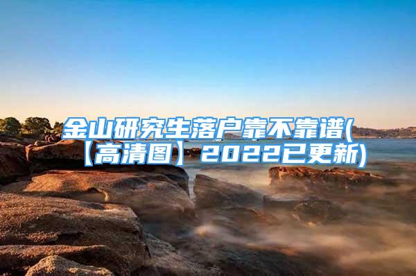 金山研究生落戶靠不靠譜(【高清圖】2022已更新)