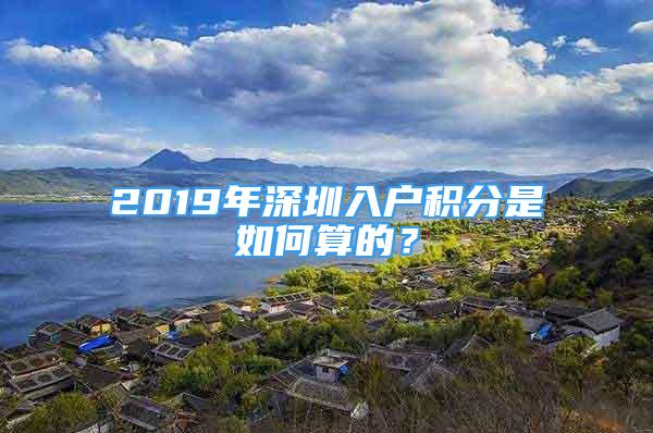 2019年深圳入戶積分是如何算的？