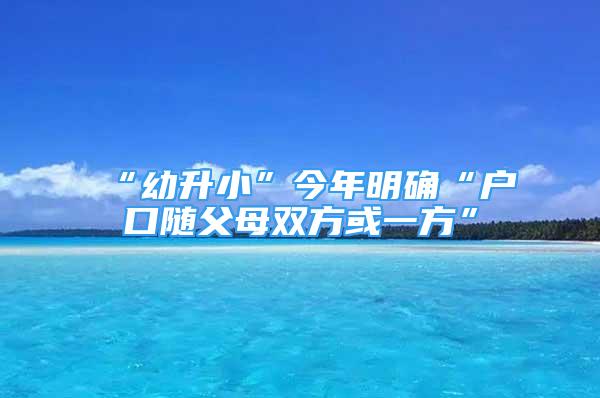 “幼升小”今年明確“戶口隨父母雙方或一方”