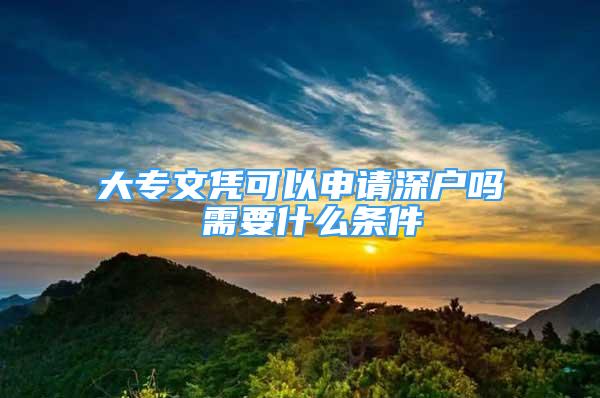 大專文憑可以申請(qǐng)深戶嗎 需要什么條件