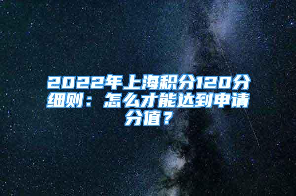 2022年上海積分120分細則：怎么才能達到申請分值？