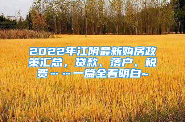 2022年江陰最新購(gòu)房政策匯總，貸款、落戶、稅費(fèi)……一篇全看明白~