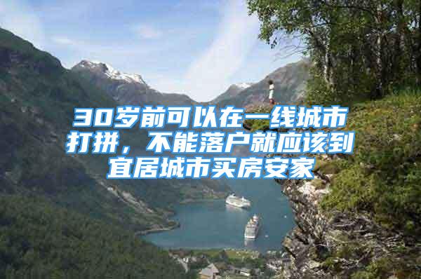 30歲前可以在一線城市打拼，不能落戶就應(yīng)該到宜居城市買房安家