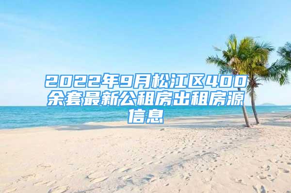 2022年9月松江區(qū)400余套最新公租房出租房源信息