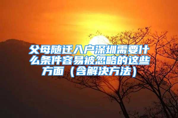 父母隨遷入戶深圳需要什么條件容易被忽略的這些方面（含解決方法）