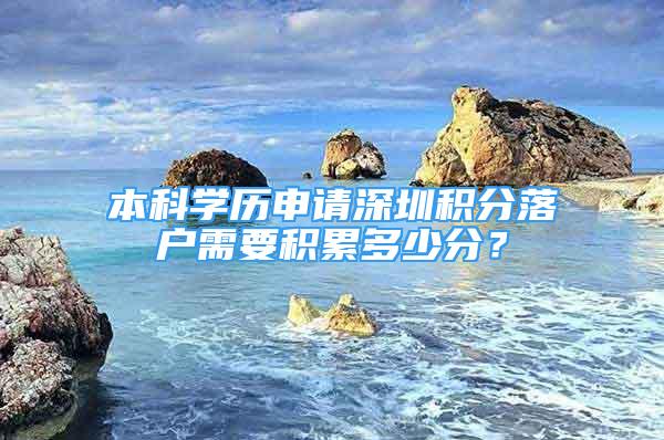 本科學(xué)歷申請深圳積分落戶需要積累多少分？