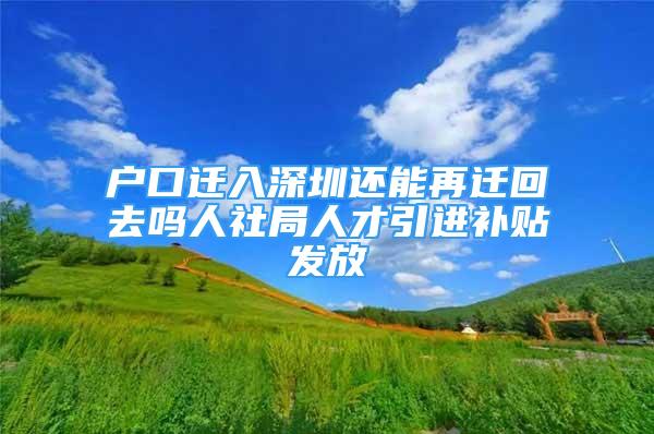 戶口遷入深圳還能再遷回去嗎人社局人才引進補貼發(fā)放