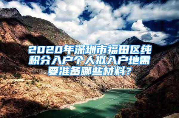 2020年深圳市福田區(qū)純積分入戶個人擬入戶地需要準備哪些材料？