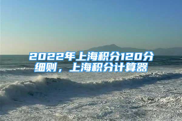 2022年上海積分120分細(xì)則，上海積分計算器