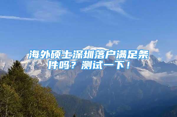 海外碩士深圳落戶滿足條件嗎？測試一下！