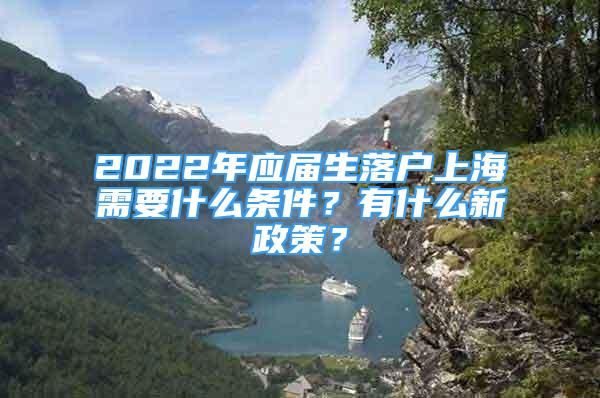 2022年應(yīng)屆生落戶上海需要什么條件？有什么新政策？