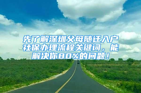 先了解深圳父母隨遷入戶社保辦理流程關(guān)鍵詞，能解決你80%的問題！