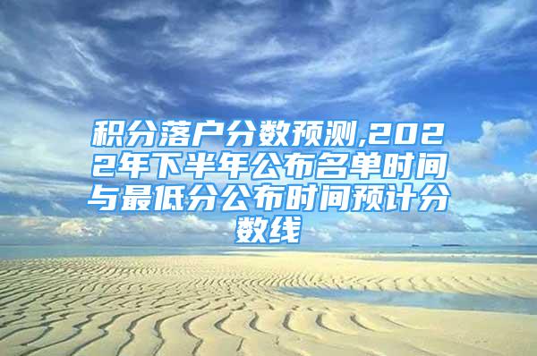 積分落戶分?jǐn)?shù)預(yù)測(cè),2022年下半年公布名單時(shí)間與最低分公布時(shí)間預(yù)計(jì)分?jǐn)?shù)線