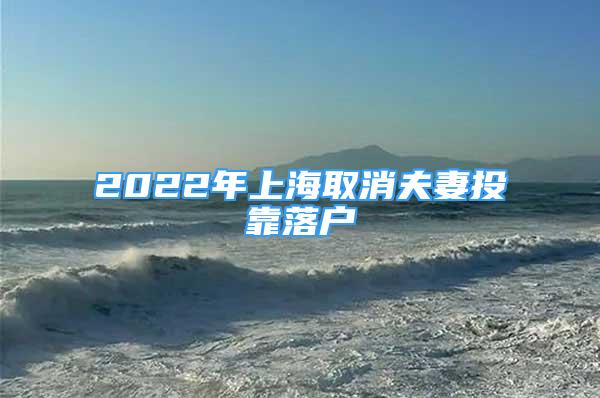 2022年上海取消夫妻投靠落戶