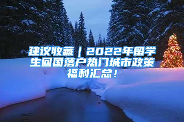 建議收藏｜2022年留學(xué)生回國(guó)落戶熱門城市政策福利匯總！