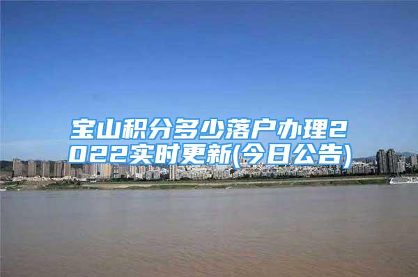 寶山積分多少落戶辦理2022實(shí)時(shí)更新(今日公告)