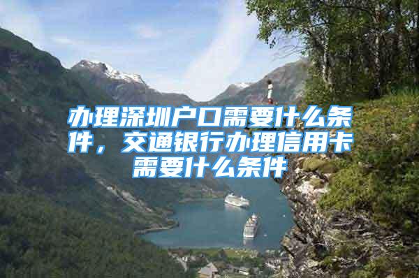 辦理深圳戶口需要什么條件，交通銀行辦理信用卡需要什么條件