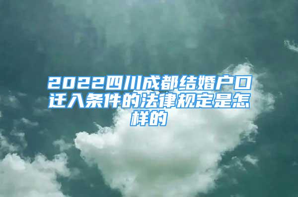 2022四川成都結(jié)婚戶口遷入條件的法律規(guī)定是怎樣的