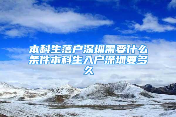 本科生落戶(hù)深圳需要什么條件本科生入戶(hù)深圳要多久